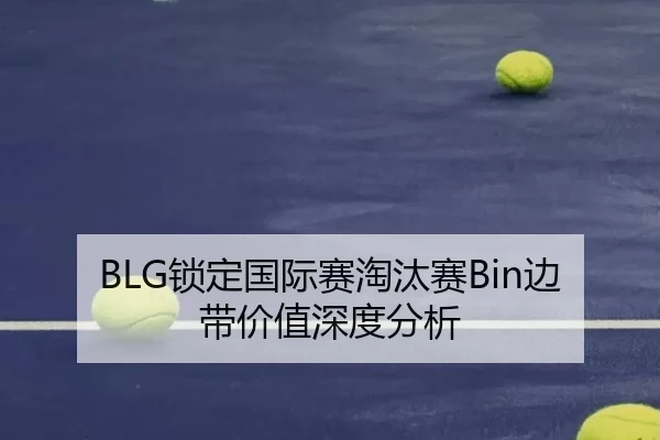BLG锁定国际赛淘汰赛Bin边带价值深度分析